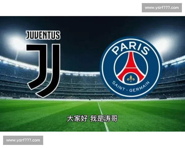 欧冠焦点对决尤文图斯强碰巴黎圣日耳曼豪门荣耀之战巅峰夜全欧瞩目